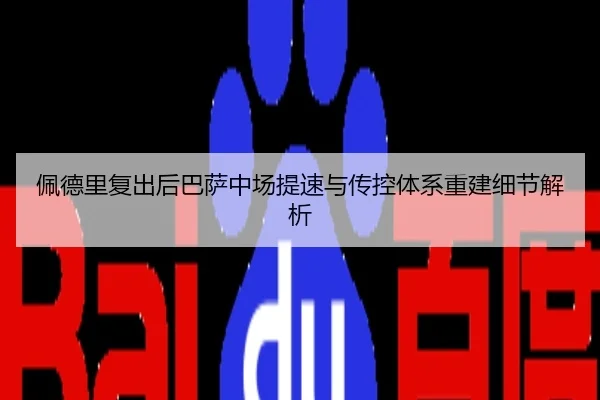 佩德里复出后巴萨中场提速与传控体系重建细节解析